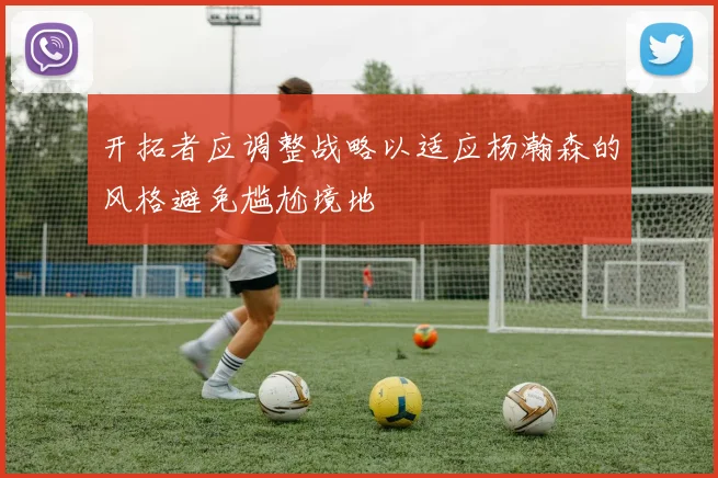 开拓者应调整战略以适应杨瀚森的风格避免尴尬境地