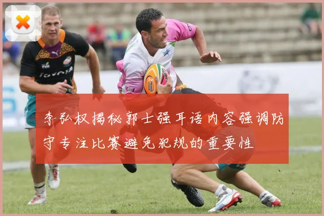 李弘权揭秘郭士强耳语内容强调防守专注比赛避免犯规的重要性