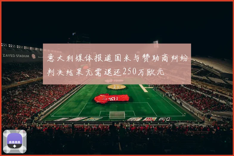 意大利媒体报道国米与赞助商纠纷判决结果无需退还250万欧元