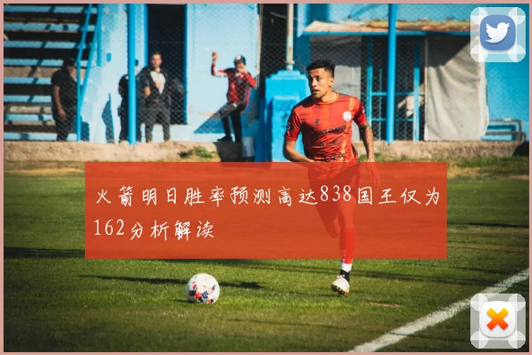 火箭明日胜率预测高达838国王仅为162分析解读