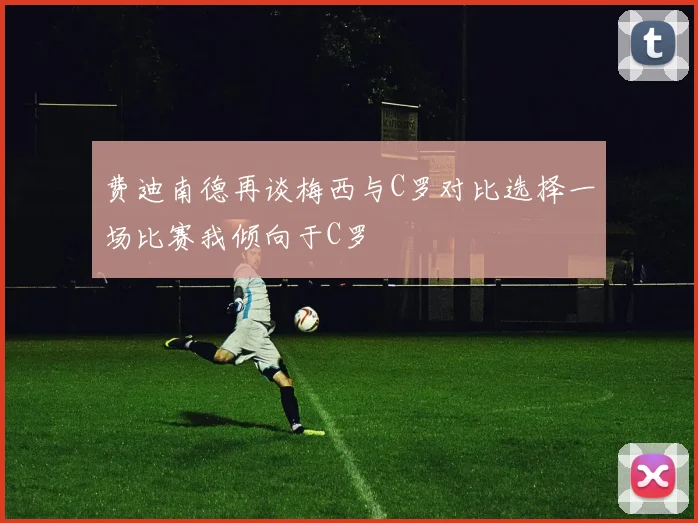 费迪南德再谈梅西与C罗对比选择一场比赛我倾向于C罗
