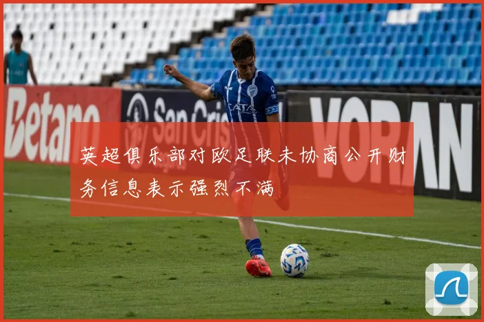 英超俱乐部对欧足联未协商公开财务信息表示强烈不满