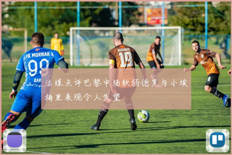 法媒点评巴黎中场软弱德罗与小埃梅里表现令人失望