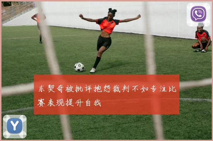 东契奇被批评抱怨裁判不如专注比赛表现提升自我