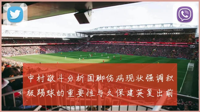 中村敬斗分析国脚伤病现状强调积极踢球的重要性与久保建英复出前景