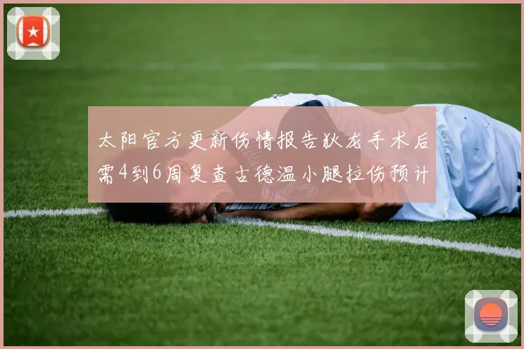 太阳官方更新伤情报告狄龙手术后需4到6周复查古德温小腿拉伤预计1到2周恢复