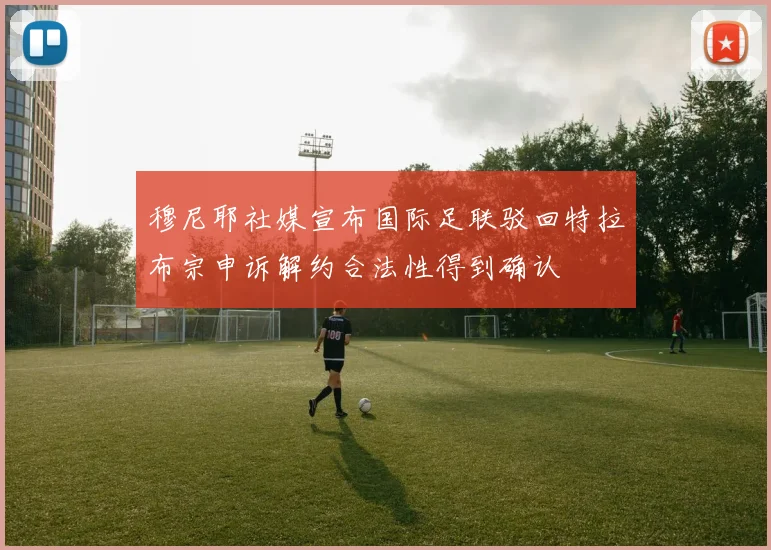 穆尼耶社媒宣布国际足联驳回特拉布宗申诉解约合法性得到确认