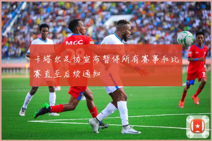 卡塔尔足协宣布暂停所有赛事和比赛直至后续通知