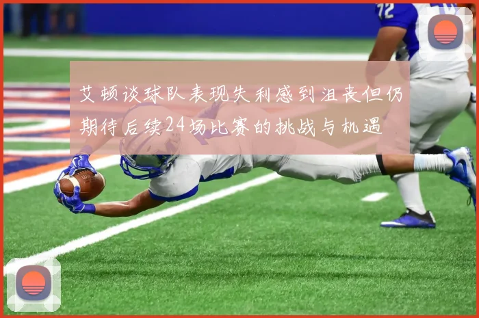 艾顿谈球队表现失利感到沮丧但仍期待后续24场比赛的挑战与机遇