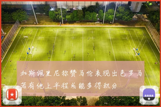 加斯佩里尼称赞马伦表现出色罗马若有他上半程或能多得积分