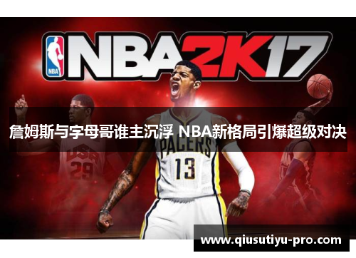 詹姆斯与字母哥谁主沉浮 NBA新格局引爆超级对决